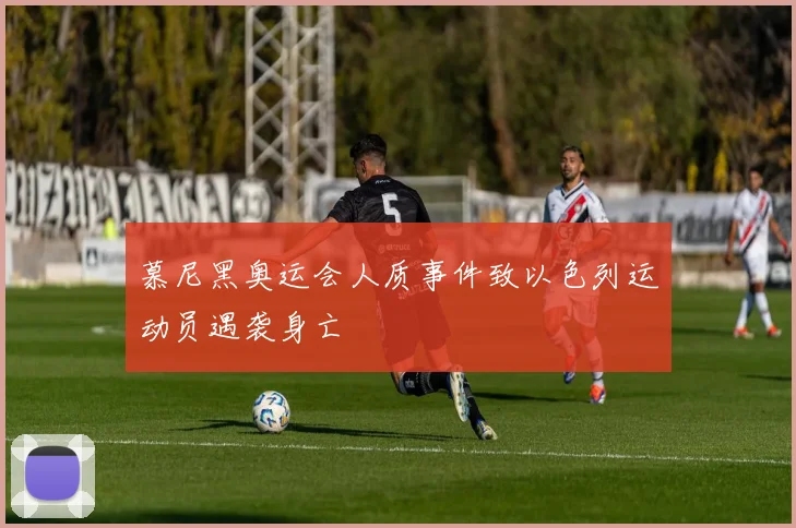 慕尼黑奥运会人质事件致以色列运动员遇袭身亡