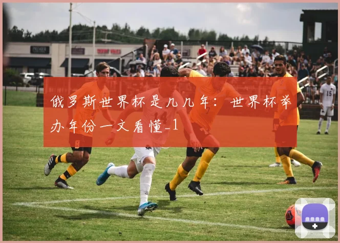 俄罗斯世界杯是几几年：世界杯举办年份一文看懂_1