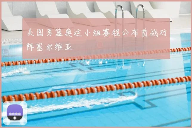 美国男篮奥运小组赛程公布首战对阵塞尔维亚