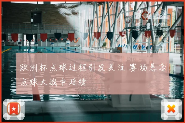 欧洲杯点球过程引发关注 赛场悬念点球大战中延续