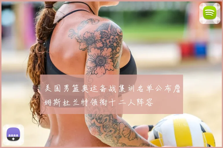 美国男篮奥运备战集训名单公布詹姆斯杜兰特领衔十二人阵容