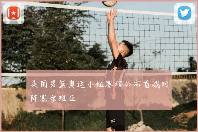 美国男篮奥运小组赛程公布首战对阵塞尔维亚