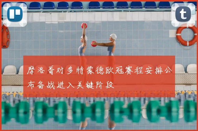 摩洛哥对多特蒙德欧冠赛程安排公布备战进入关键阶段
