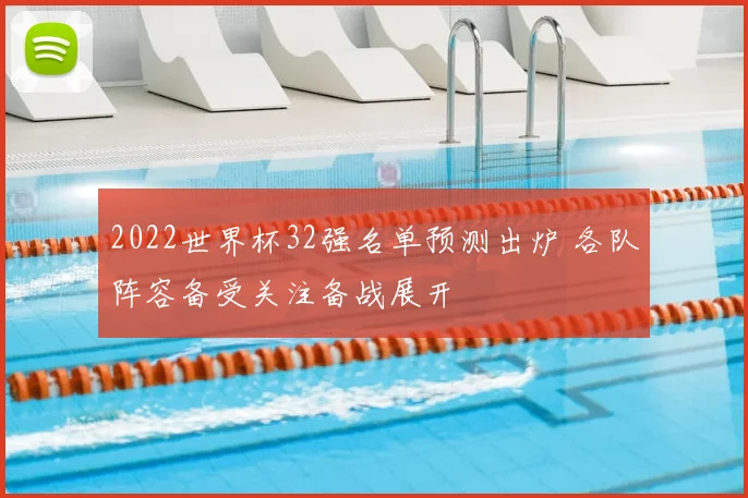2022世界杯32强名单预测出炉 各队阵容备受关注备战展开