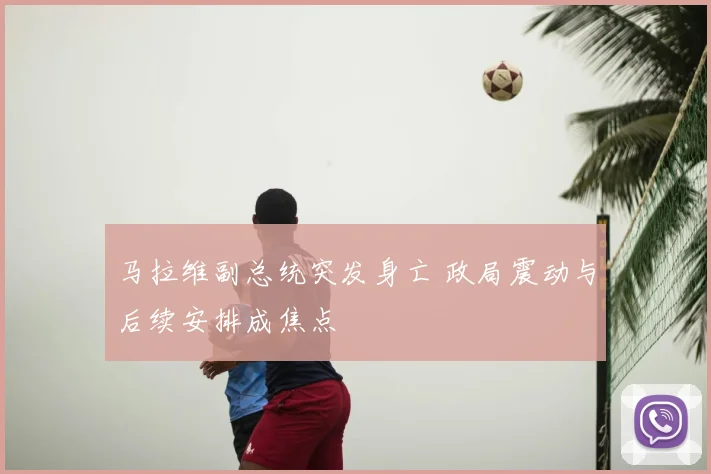 马拉维副总统突发身亡 政局震动与后续安排成焦点