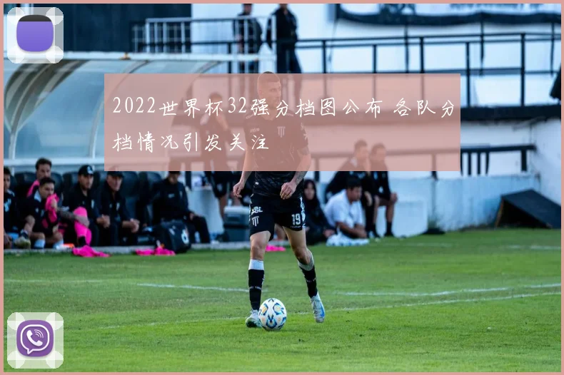 2022世界杯32强分档图公布 各队分档情况引发关注