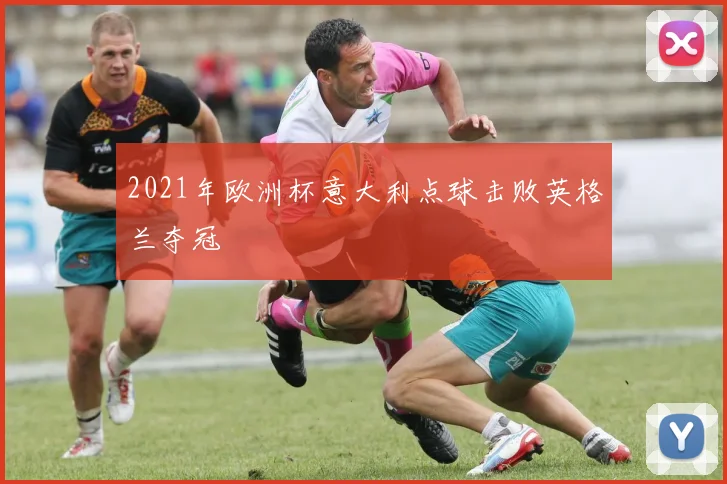 2021年欧洲杯意大利点球击败英格兰夺冠