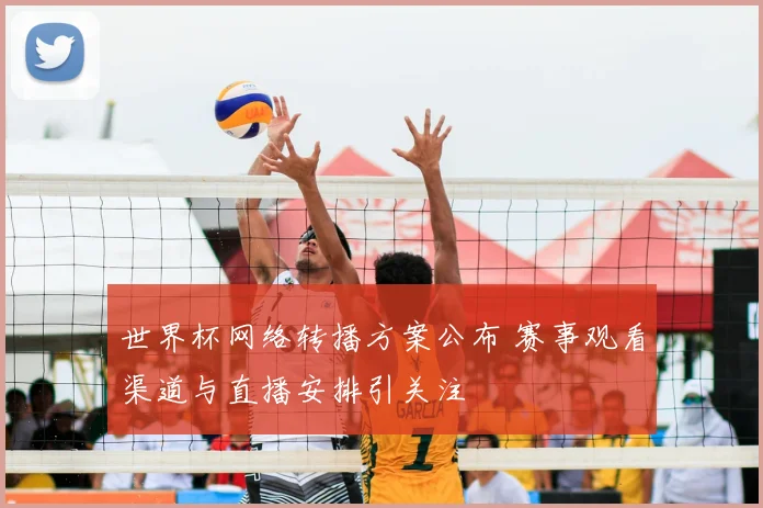 世界杯网络转播方案公布 赛事观看渠道与直播安排引关注