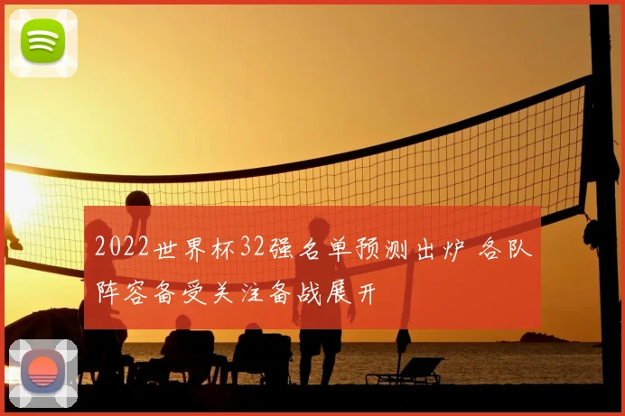 2022世界杯32强名单预测出炉 各队阵容备受关注备战展开