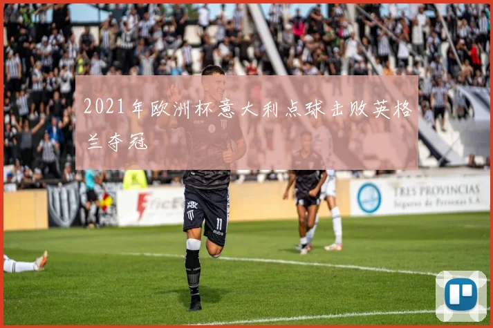 2021年欧洲杯意大利点球击败英格兰夺冠
