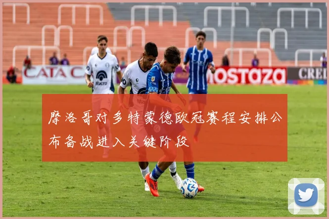 摩洛哥对多特蒙德欧冠赛程安排公布备战进入关键阶段