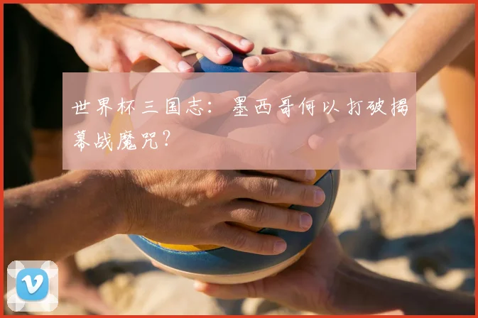 世界杯三国志:墨西哥何以打破揭幕战魔咒?